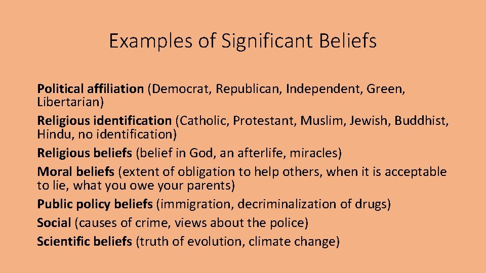 Examples of Significant Beliefs Political affiliation (Democrat, Republican, Independent, Green, Libertarian) Religious identification (Catholic,