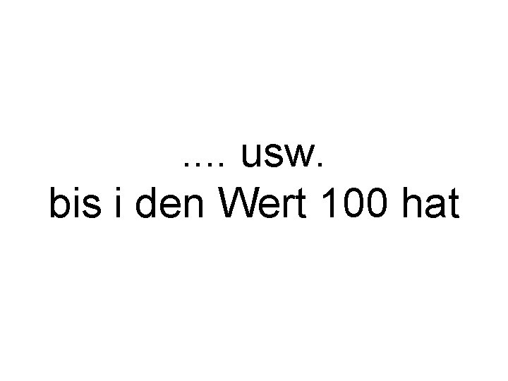 . . usw. bis i den Wert 100 hat 