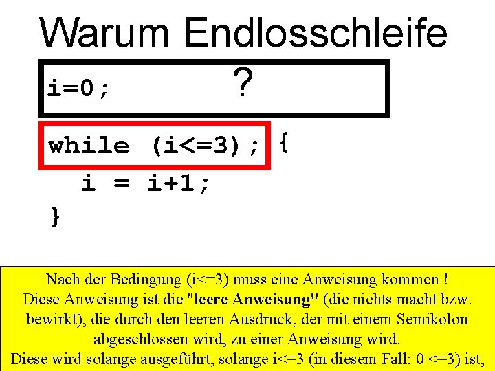 Warum Endlosschleife ? i=0; while (i<=3); { i = i+1; } Nach der Bedingung