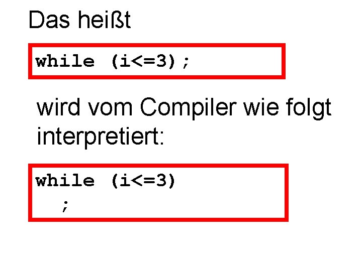 Das heißt while (i<=3); wird vom Compiler wie folgt interpretiert: while (i<=3) ; 