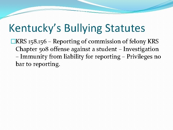 Kentucky’s Bullying Statutes �KRS 158. 156 – Reporting of commission of felony KRS Chapter