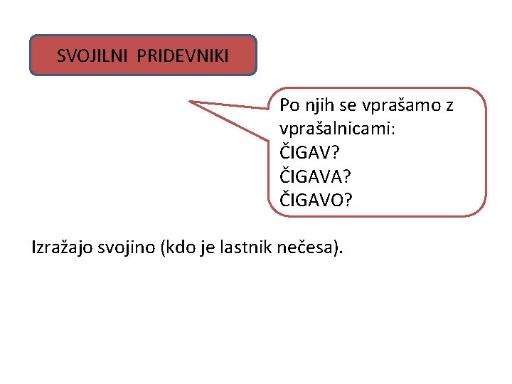 SVOJILNI PRIDEVNIKI Po njih se vprašamo z vprašalnicami: ČIGAV? ČIGAVA? ČIGAVO? Izražajo svojino (kdo