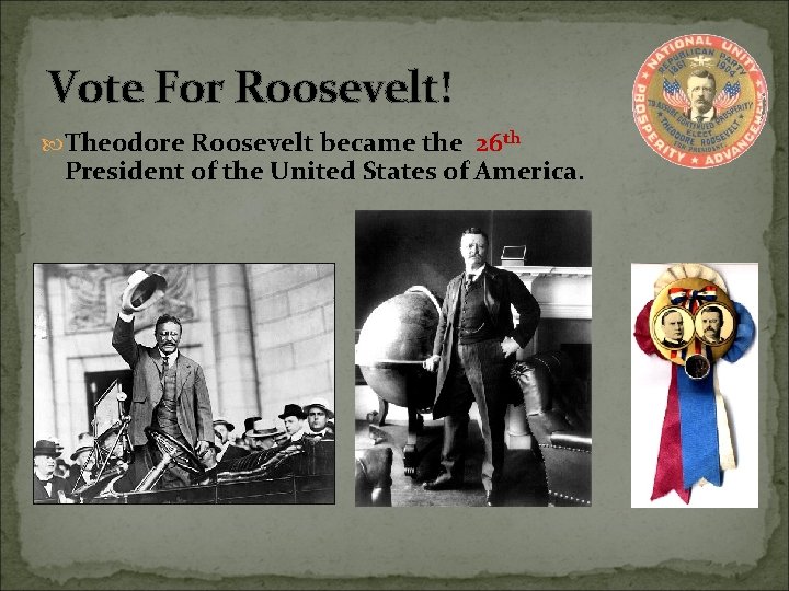 Vote For Roosevelt! Theodore Roosevelt became the 26 th President of the United States