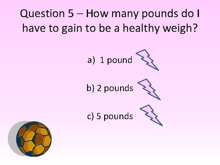 Question 5 – How many pounds do I have to gain to be a