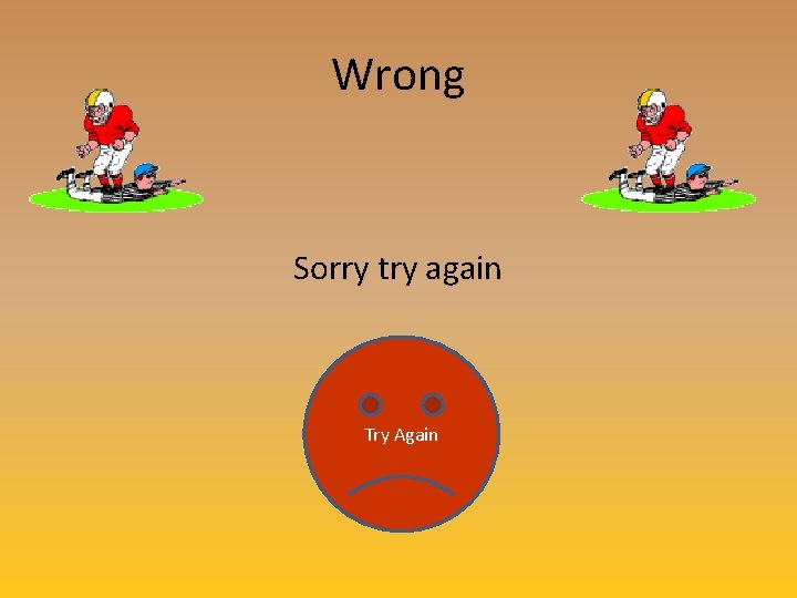 Wrong Sorry try again Try Again 