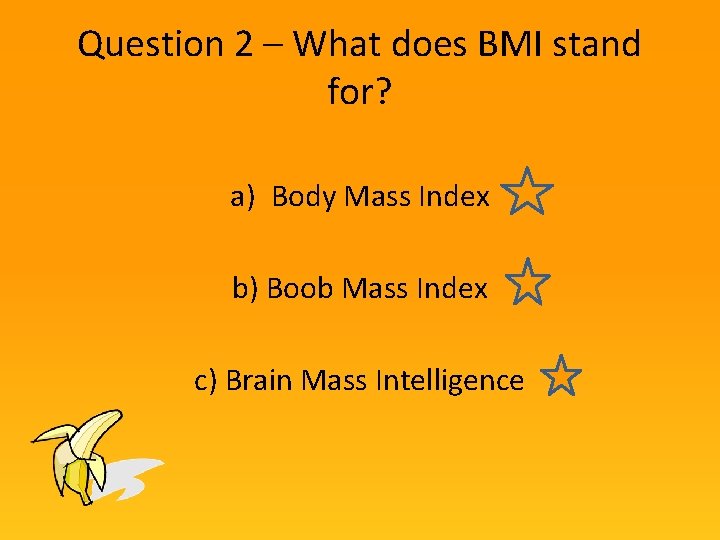 Question 2 – What does BMI stand for? a) Body Mass Index b) Boob