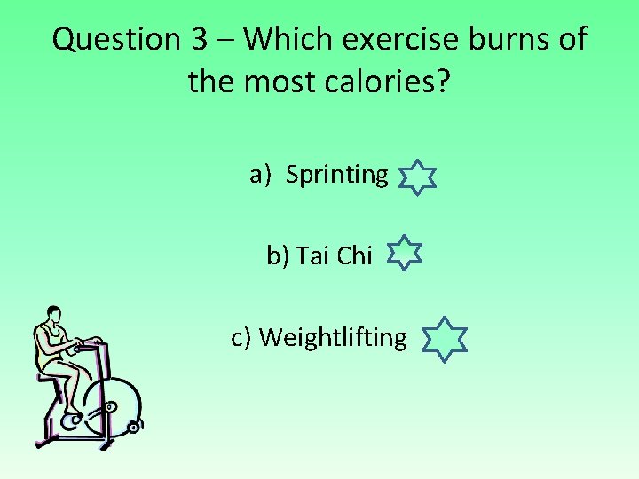 Question 3 – Which exercise burns of the most calories? a) Sprinting b) Tai