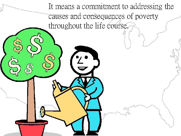 It means a commitment to addressing the causes and consequences of poverty throughout the