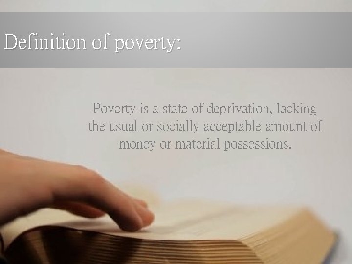 Definition of poverty: Poverty is a state of deprivation, lacking the usual or socially