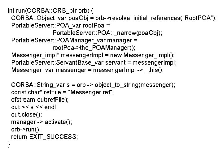 int run(CORBA: : ORB_ptr orb) { CORBA: : Object_var poa. Obj = orb->resolve_initial_references("Root. POA");