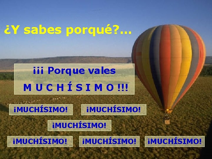 ¿Y sabes porqué? . . . ¡¡¡ Porque vales M U C H Í