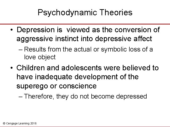 Psychodynamic Theories • Depression is viewed as the conversion of aggressive instinct into depressive