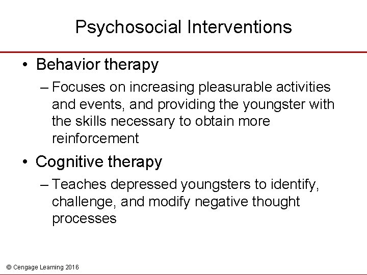 Psychosocial Interventions • Behavior therapy – Focuses on increasing pleasurable activities and events, and