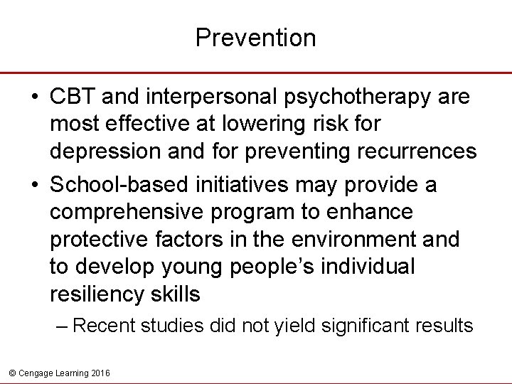 Prevention • CBT and interpersonal psychotherapy are most effective at lowering risk for depression