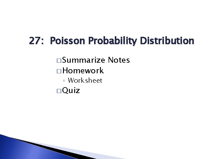 27: Poisson Probability Distribution � Summarize � Homework ◦ Worksheet � Quiz Notes 27: Poisson Probability Distribution � Summarize � Homework ◦ Worksheet � Quiz Notes