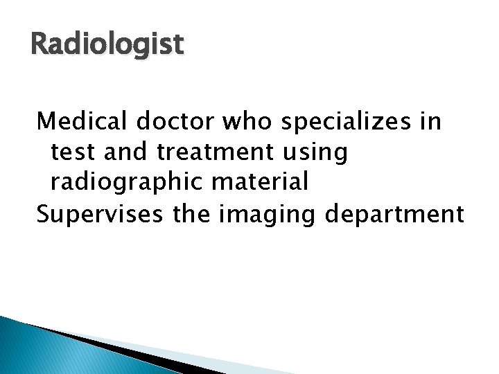 Radiologist Medical doctor who specializes in test and treatment using radiographic material Supervises the