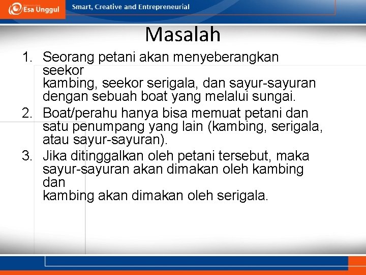 Masalah 1. Seorang petani akan menyeberangkan seekor kambing, seekor serigala, dan sayur-sayuran dengan sebuah Masalah 1. Seorang petani akan menyeberangkan seekor kambing, seekor serigala, dan sayur-sayuran dengan sebuah