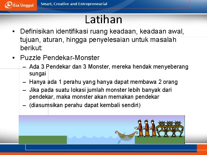 Latihan • Definisikan identifikasi ruang keadaan, keadaan awal, tujuan, aturan, hingga penyelesaian untuk masalah Latihan • Definisikan identifikasi ruang keadaan, keadaan awal, tujuan, aturan, hingga penyelesaian untuk masalah