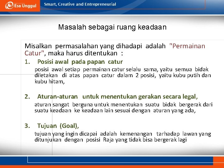 Masalah sebagai ruang keadaan Misalkan permasalahan yang dihadapi adalah "Permainan Catur", maka harus ditentukan Masalah sebagai ruang keadaan Misalkan permasalahan yang dihadapi adalah "Permainan Catur", maka harus ditentukan
