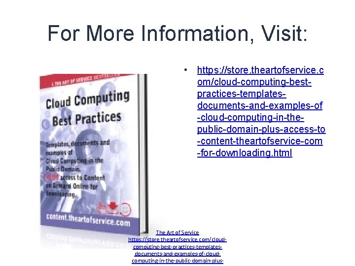 For More Information, Visit: • https: //store. theartofservice. c om/cloud-computing-bestpractices-templatesdocuments-and-examples-of -cloud-computing-in-thepublic-domain-plus-access-to -content-theartofservice-com -for-downloading. html