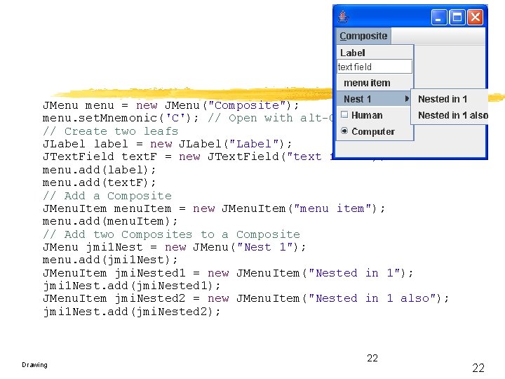 JMenu menu = new JMenu("Composite"); menu. set. Mnemonic('C'); // Open with alt-C // Create