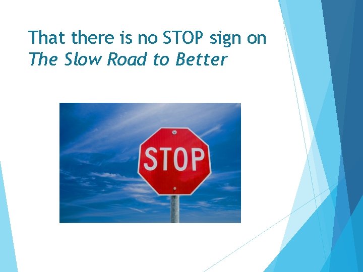 That there is no STOP sign on The Slow Road to Better  That there is no STOP sign on The Slow Road to Better