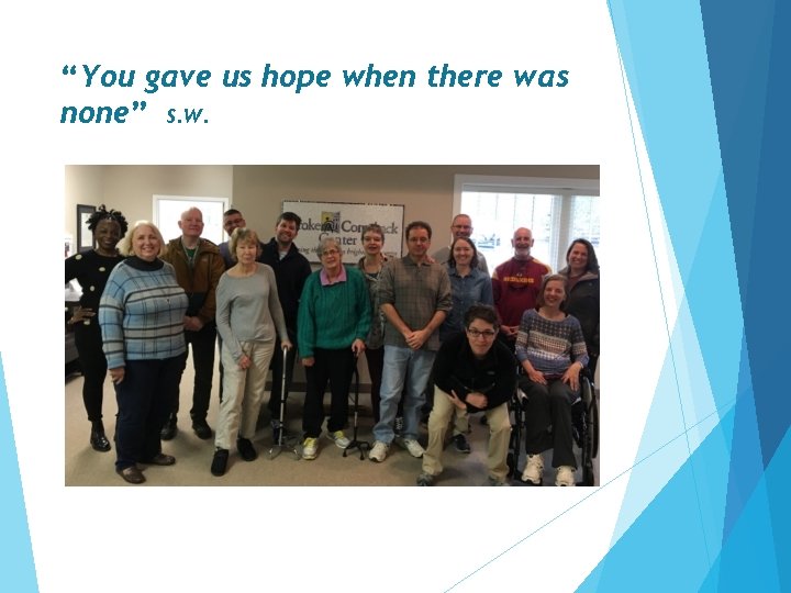 “You gave us hope when there was none” S. W.  “You gave us hope when there was none” S. W.