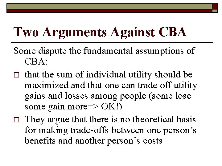 Two Arguments Against CBA Some dispute the fundamental assumptions of CBA: o that the