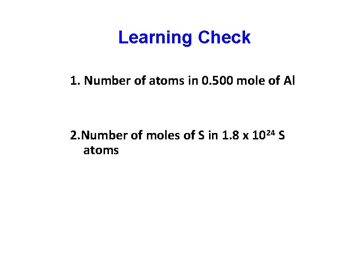 Learning Check 1. Number of atoms in 0. 500 mole of Al 2. Number