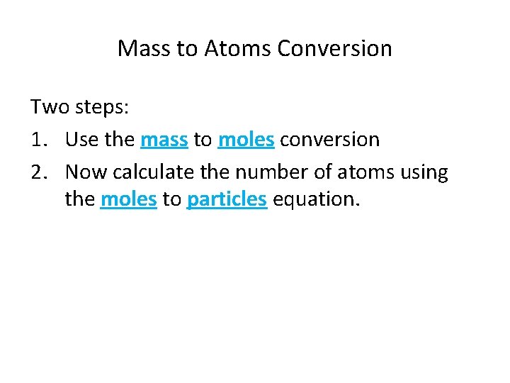 Mass to Atoms Conversion Two steps: 1. Use the mass to moles conversion 2.