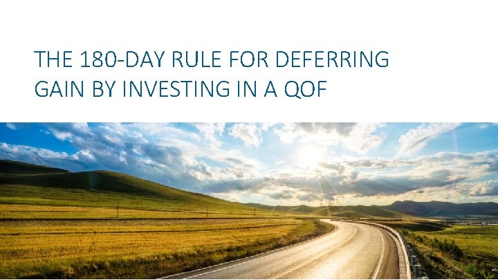 THE 180 -DAY RULE FOR DEFERRING GAIN BY INVESTING IN A QOF 