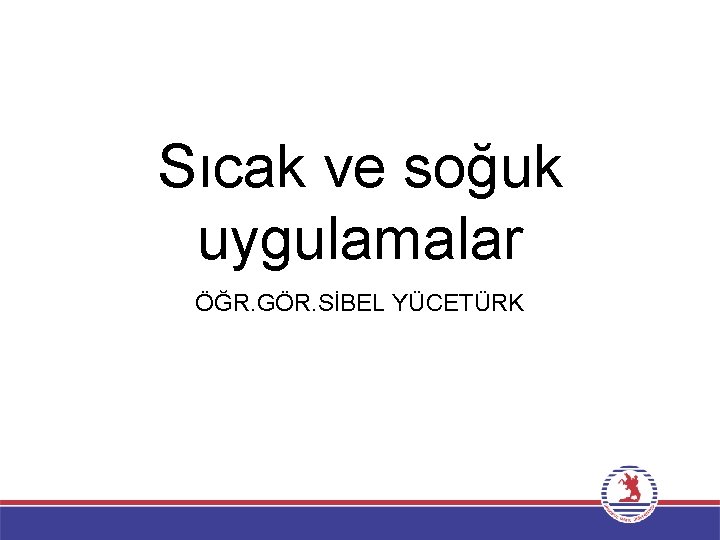 Sıcak ve soğuk uygulamalar ÖĞR. GÖR. SİBEL YÜCETÜRK 