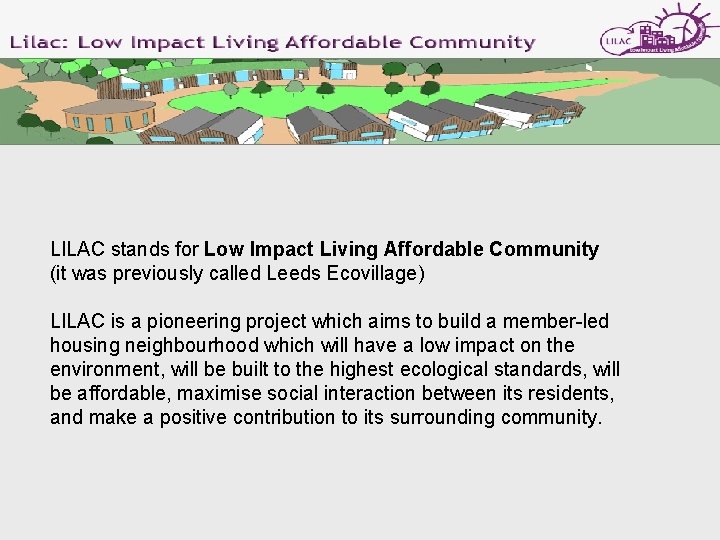 LILAC stands for Low Impact Living Affordable Community (it was previously called Leeds Ecovillage)