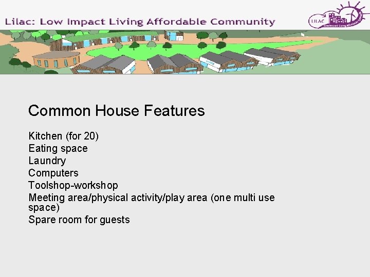 Common House Features Kitchen (for 20) Eating space Laundry Computers Toolshop-workshop Meeting area/physical activity/play