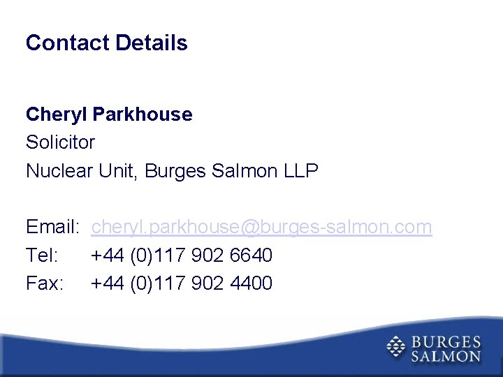 Contact Details Cheryl Parkhouse Solicitor Nuclear Unit, Burges Salmon LLP Email: cheryl. parkhouse@burges-salmon. com