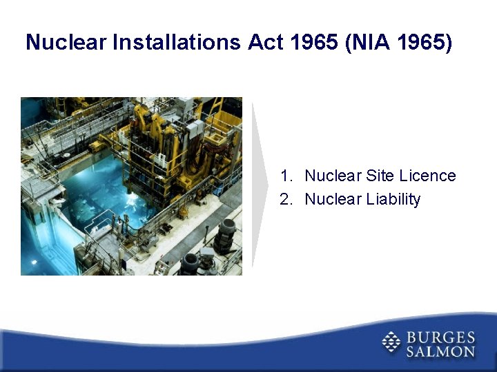 Nuclear Installations Act 1965 (NIA 1965) 1. Nuclear Site Licence 2. Nuclear Liability 