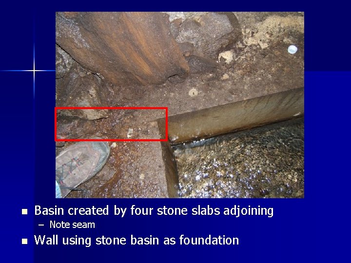 n Basin created by four stone slabs adjoining – Note seam n Wall using