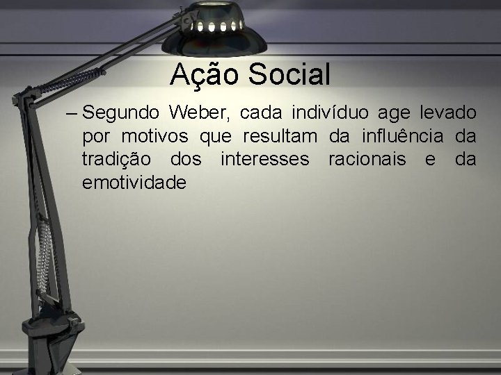 Ação Social – Segundo Weber, cada indivíduo age levado por motivos que resultam da