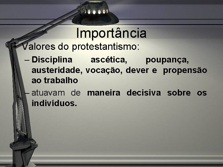 Importância • Valores do protestantismo: – Disciplina ascética, poupança, austeridade, vocação, dever e propensão