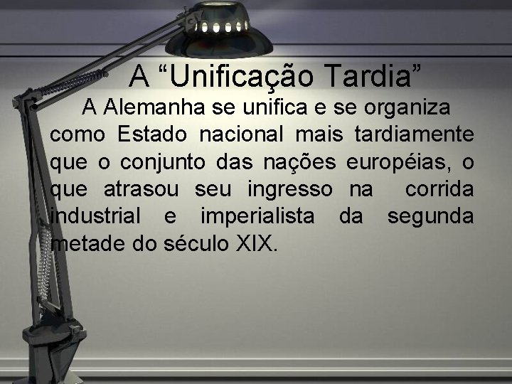  • A “Unificação Tardia” A Alemanha se unifica e se organiza como Estado