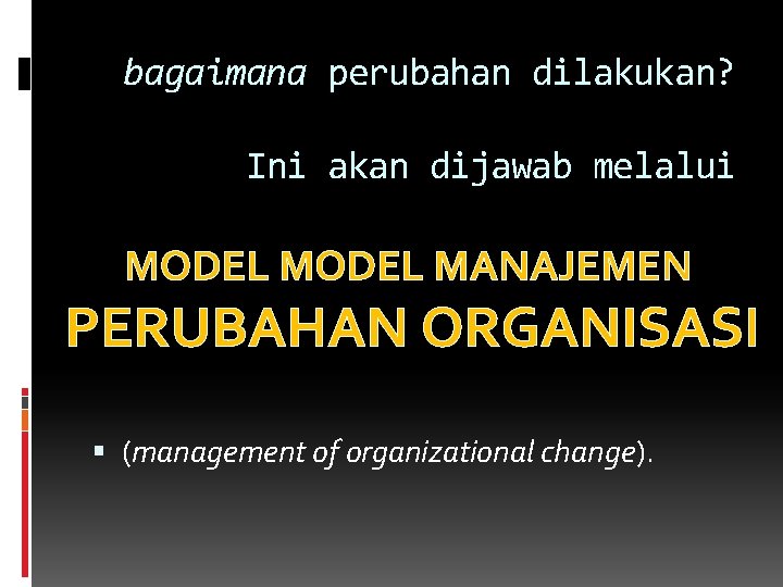 bagaimana perubahan dilakukan? Ini akan dijawab melalui MODEL MANAJEMEN PERUBAHAN ORGANISASI (management of organizational