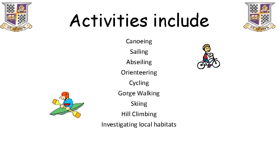 Activities include Canoeing Sailing Abseiling Orienteering Cycling Gorge Walking Skiing Hill Climbing Investigating local Activities include Canoeing Sailing Abseiling Orienteering Cycling Gorge Walking Skiing Hill Climbing Investigating local