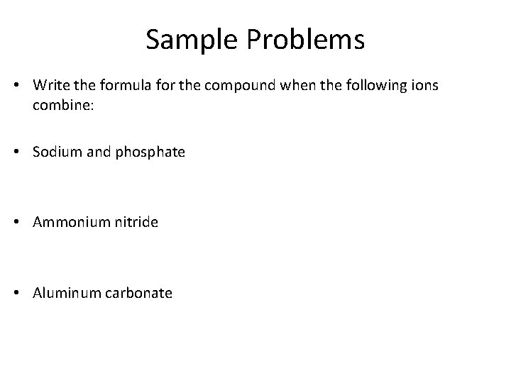 Sample Problems • Write the formula for the compound when the following ions combine: