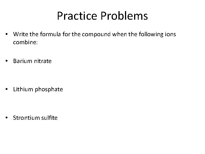 Practice Problems • Write the formula for the compound when the following ions combine: