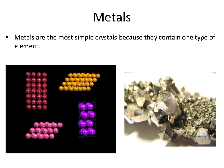 Metals • Metals are the most simple crystals because they contain one type of