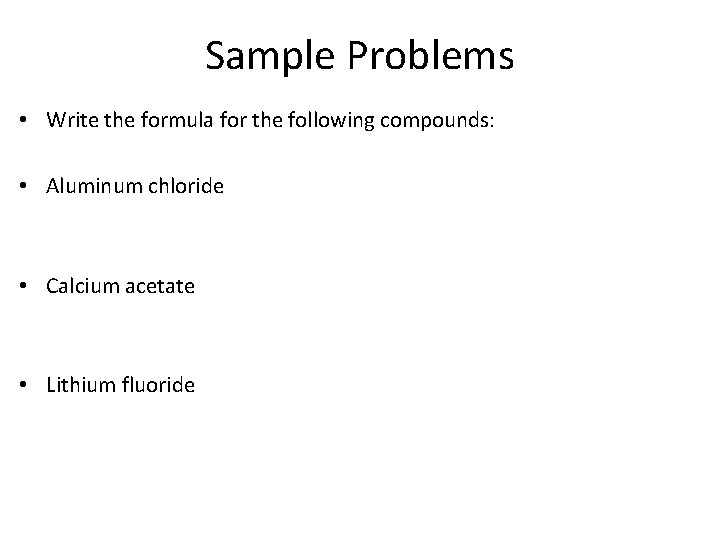 Sample Problems • Write the formula for the following compounds: • Aluminum chloride •