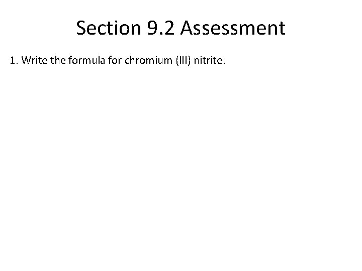 Section 9. 2 Assessment 1. Write the formula for chromium (III) nitrite. 