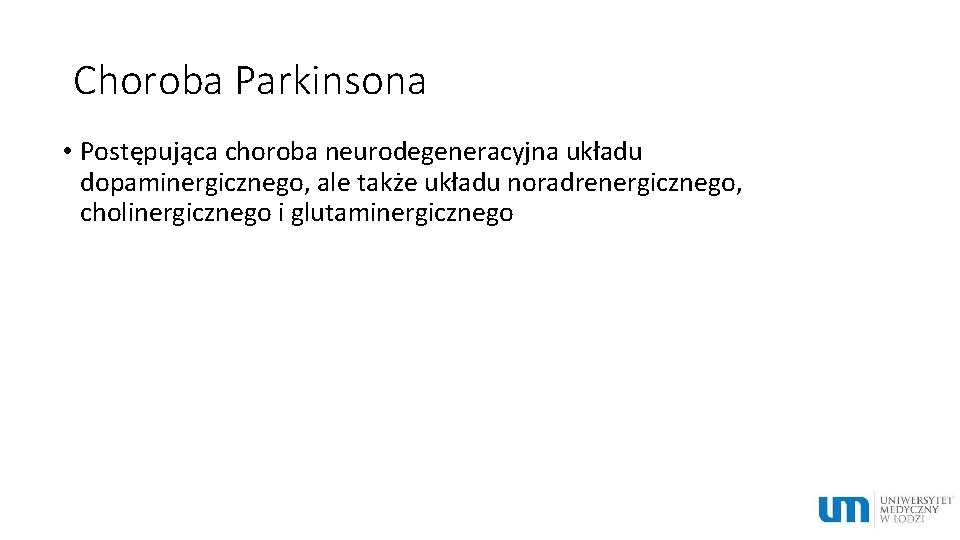 Choroba Parkinsona • Postępująca choroba neurodegeneracyjna układu dopaminergicznego, ale także układu noradrenergicznego, cholinergicznego i