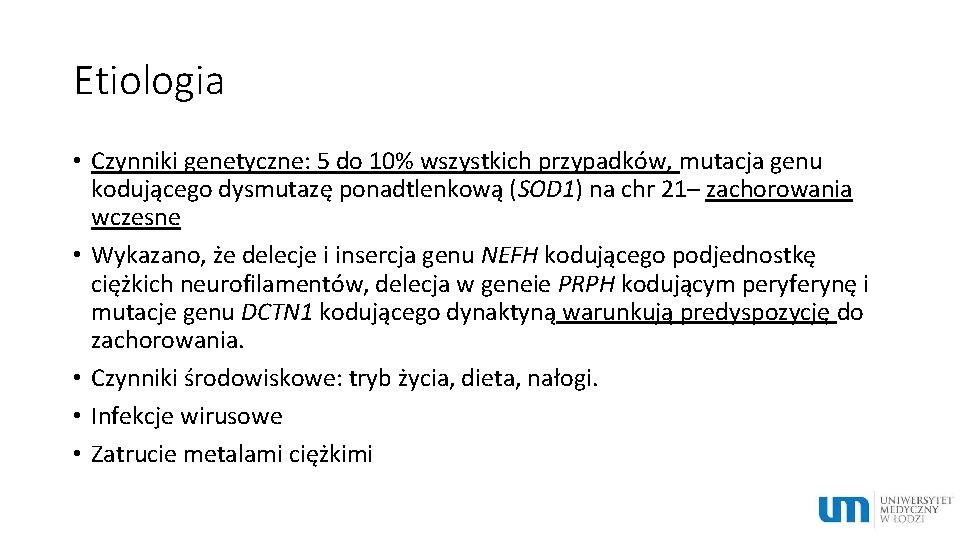 Etiologia • Czynniki genetyczne: 5 do 10% wszystkich przypadków, mutacja genu kodującego dysmutazę ponadtlenkową