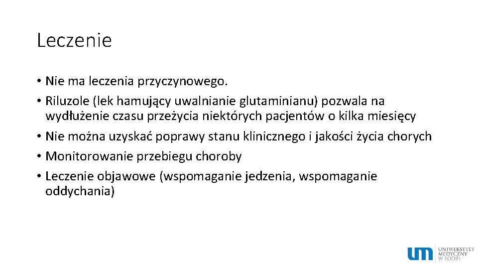 Leczenie • Nie ma leczenia przyczynowego. • Riluzole (lek hamujący uwalnianie glutaminianu) pozwala na